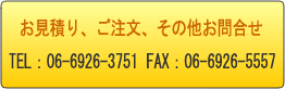 お見積り、ご注文、その他お問合せ TEL:06-6926-3751 FAX:06-6926-5557